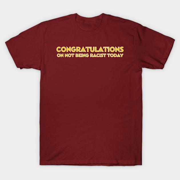 Congratulations On Not Being Racist Today T-Shirt by Shelf Life Clothing II